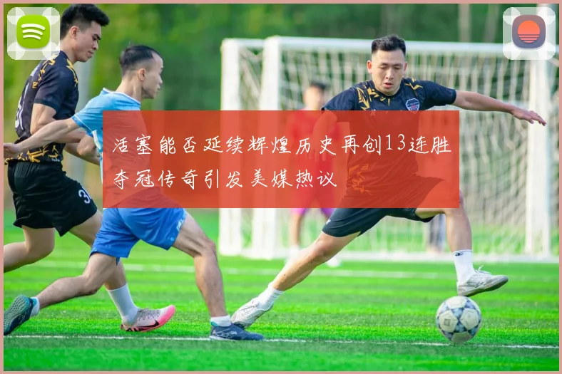 活塞能否延续辉煌历史再创13连胜夺冠传奇引发美媒热议