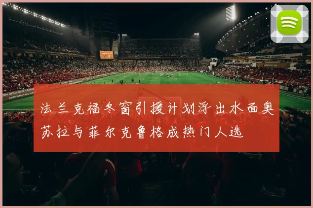 法兰克福冬窗引援计划浮出水面奥苏拉与菲尔克鲁格成热门人选