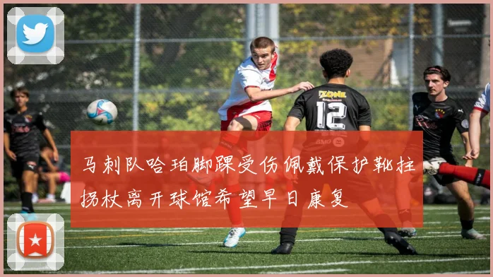 马刺队哈珀脚踝受伤佩戴保护靴拄拐杖离开球馆希望早日康复