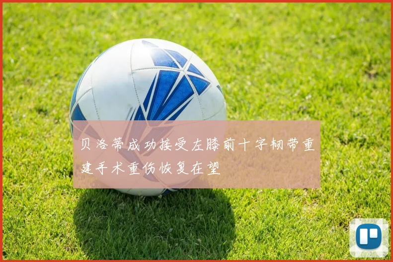 贝洛蒂成功接受左膝前十字韧带重建手术重伤恢复在望
