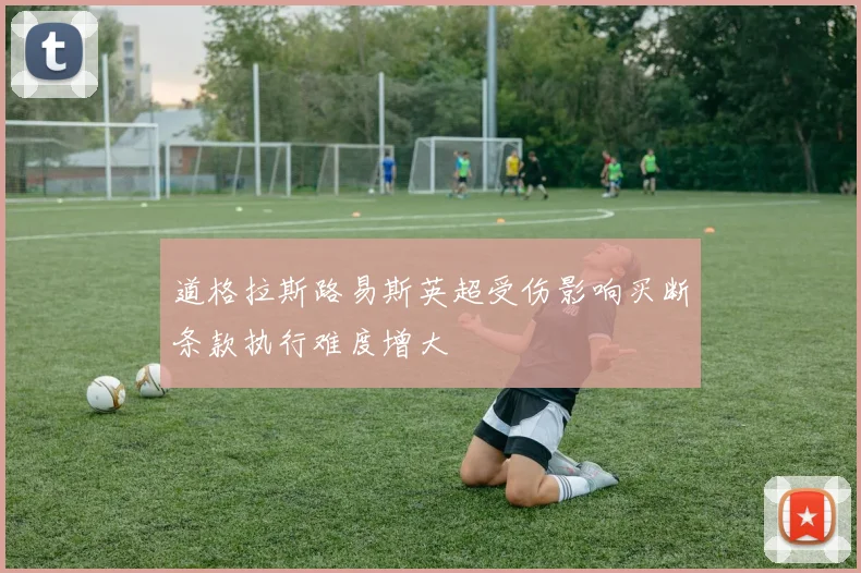 道格拉斯路易斯英超受伤影响买断条款执行难度增大