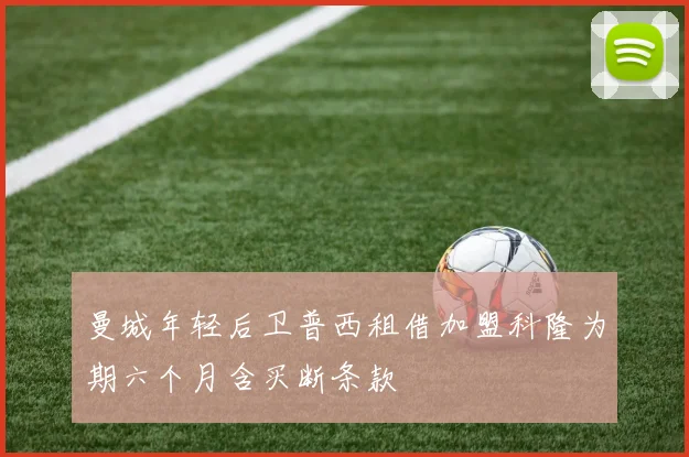 曼城年轻后卫普西租借加盟科隆为期六个月含买断条款