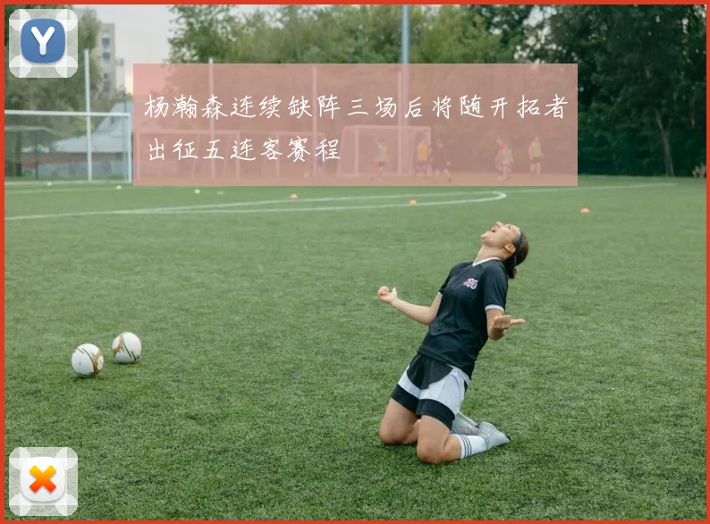 杨瀚森连续缺阵三场后将随开拓者出征五连客赛程