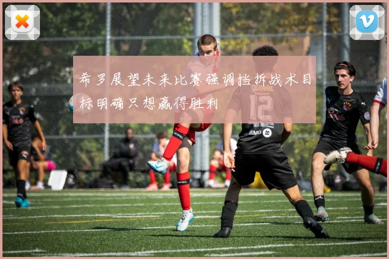 希罗展望未来比赛强调挡拆战术目标明确只想赢得胜利