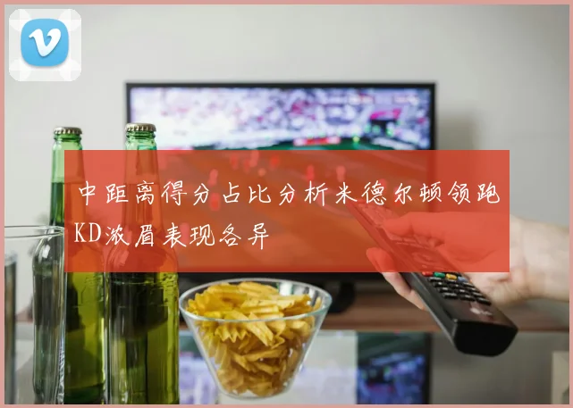 中距离得分占比分析米德尔顿领跑KD浓眉表现各异