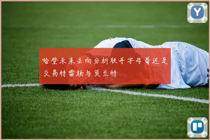 哈登未来去向分析联手字母哥还是交易特雷杨与莫兰特
