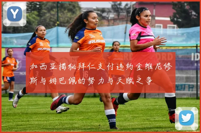 加西亚揭秘拜仁支付违约金维尼修斯与姆巴佩的努力与天赋之争