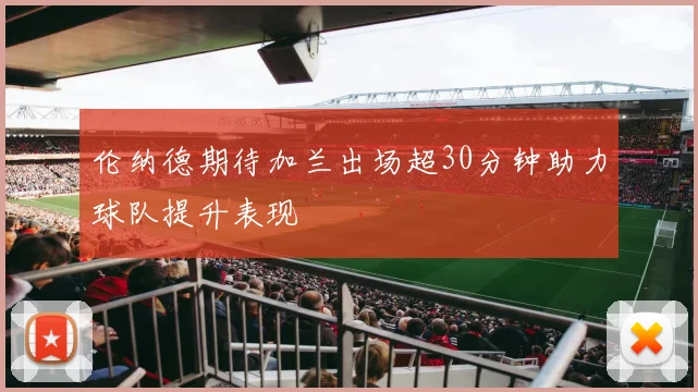 伦纳德期待加兰出场超30分钟助力球队提升表现
