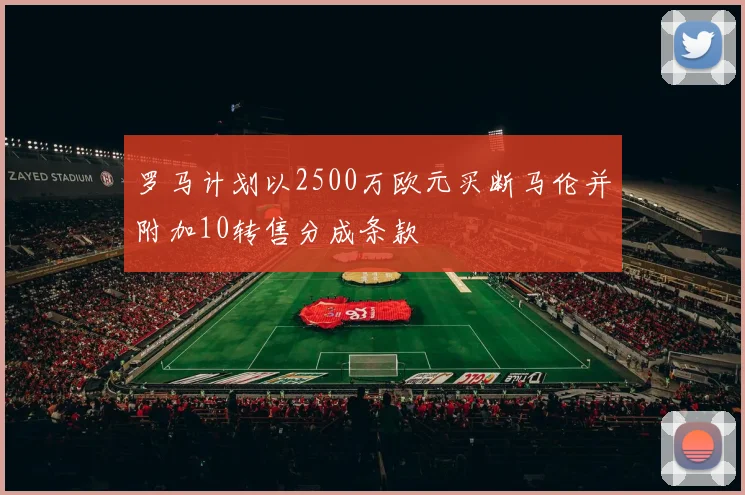 罗马计划以2500万欧元买断马伦并附加10转售分成条款