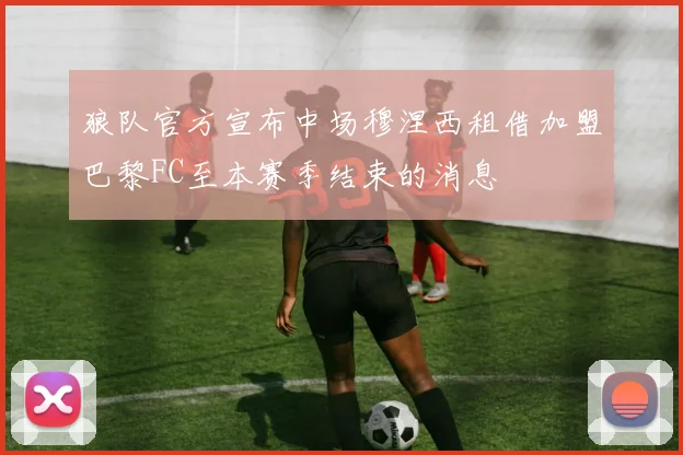 狼队官方宣布中场穆涅西租借加盟巴黎FC至本赛季结束的消息