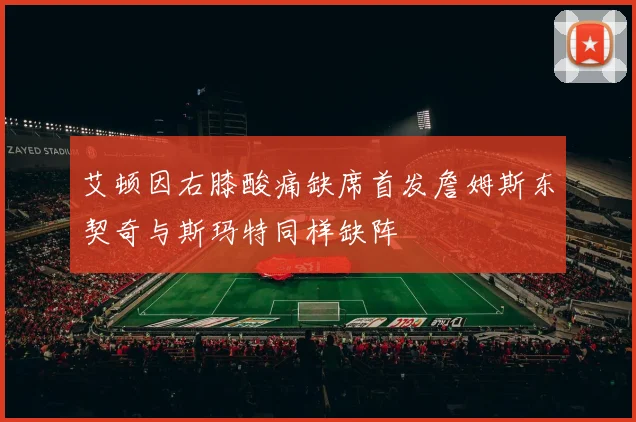 艾顿因右膝酸痛缺席首发詹姆斯东契奇与斯玛特同样缺阵