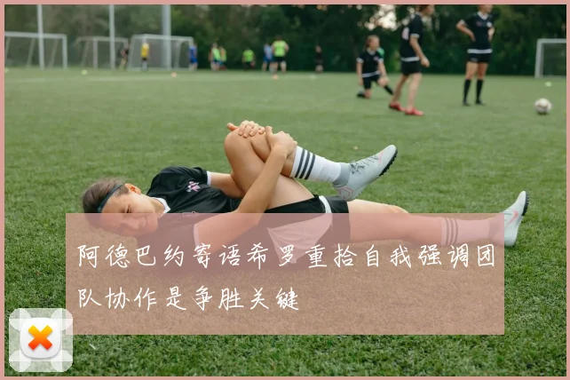 阿德巴约寄语希罗重拾自我强调团队协作是争胜关键