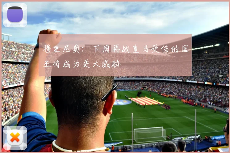 穆里尼奥：下周再战皇马受伤的国王将成为更大威胁