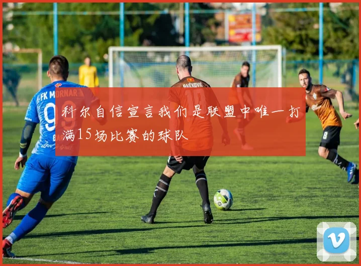 科尔自信宣言我们是联盟中唯一打满15场比赛的球队