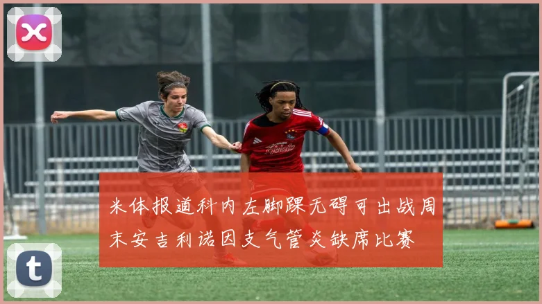 米体报道科内左脚踝无碍可出战周末安吉利诺因支气管炎缺席比赛