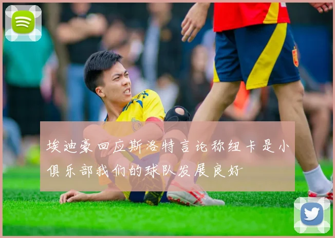 埃迪豪回应斯洛特言论称纽卡是小俱乐部我们的球队发展良好