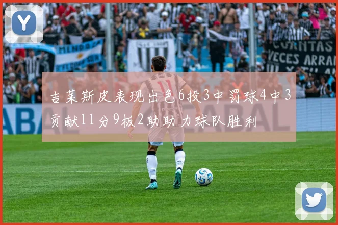 吉莱斯皮表现出色6投3中罚球4中3贡献11分9板2助助力球队胜利