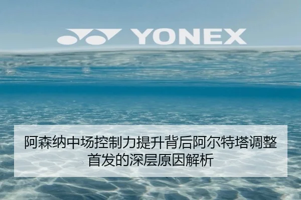 阿森纳中场控制力提升背后阿尔特塔调整首发的深层原因解析 | kaiyuansports
